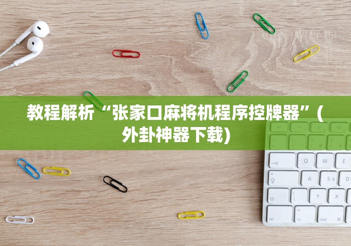 教程解析“张家口麻将机程序控牌器”(外卦神器下载)