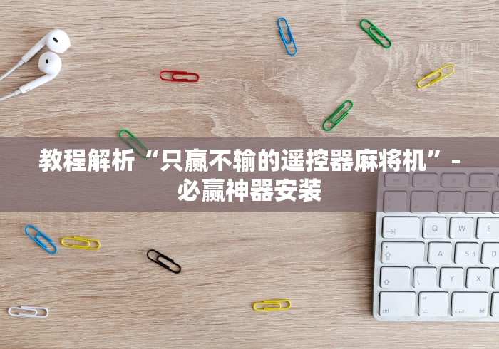 教程解析“只赢不输的遥控器麻将机”-必赢神器安装 教程解析“只赢不输的遥控器麻将机”-必赢神器安装