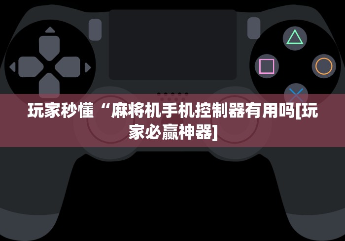 玩家秒懂“麻将机手机控制器有用吗[玩家必赢神器]