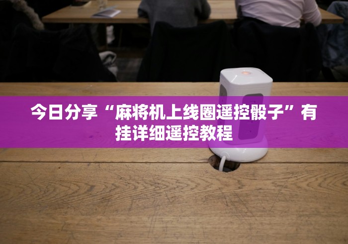 今日分享“麻将机上线圈遥控骰子”有挂详细遥控教程