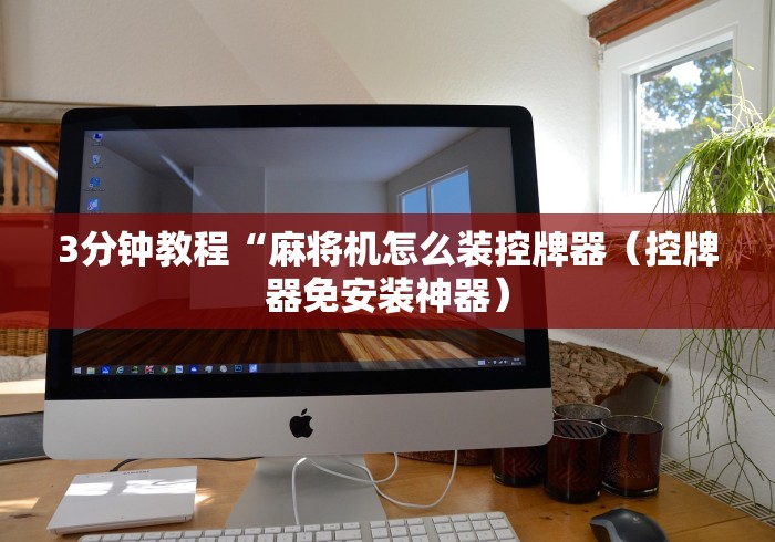 3分钟教程“麻将机怎么装控牌器(控牌器免安装神器) 3分钟教程“麻将机怎么装控牌器(控牌器免安装神器)