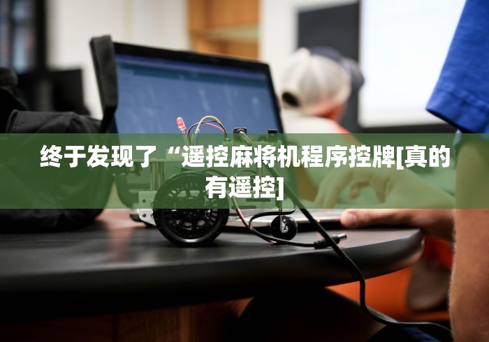 终于发现了“遥控麻将机程序控牌[真的有遥控]