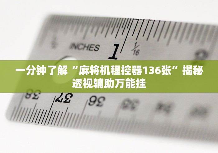 一分钟了解“麻将机程控器136张”揭秘透视辅助万能挂 一分钟了解“麻将机程控器136张”揭秘透视辅助万能挂