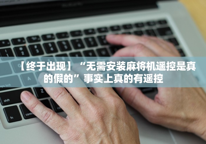 【终于出现】“无需安装麻将机遥控是真的假的”事实上真的有遥控 【终于出现】“无需安装麻将机遥控是真的假的”事实上真的有遥控