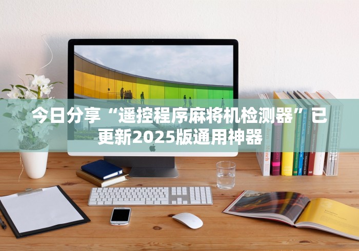 今日分享“遥控程序麻将机检测器”已更新2025版通用神器