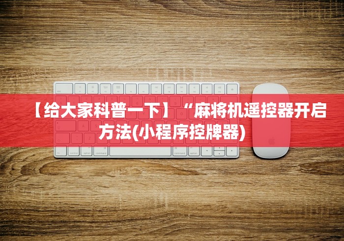 【给大家科普一下】“麻将机遥控器开启方法(小程序控牌器)