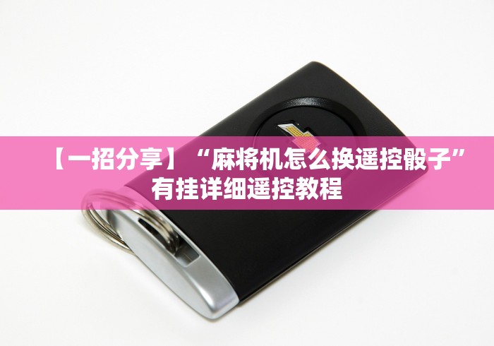 【一招分享】“麻将机怎么换遥控骰子”有挂详细遥控教程 【一招分享】“麻将机怎么换遥控骰子”有挂详细遥控教程