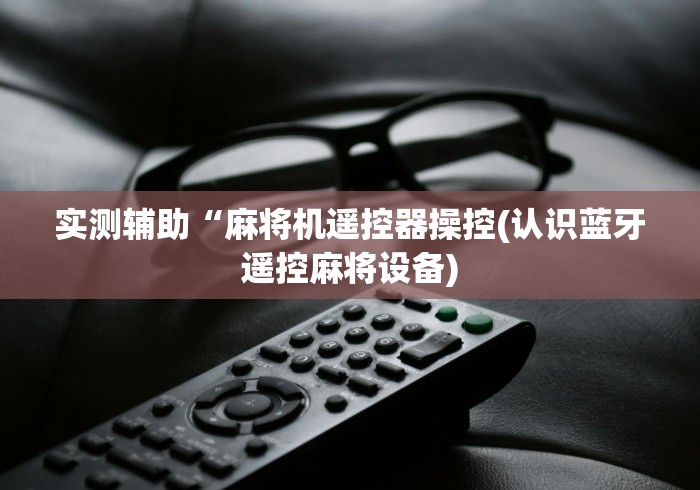 实测辅助“麻将机遥控器操控(认识蓝牙遥控麻将设备)