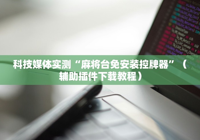 科技媒体实测“麻将台免安装控牌器”(辅助插件下载教程) 科技媒体实测“麻将台免安装控牌器”(辅助插件下载教程)
