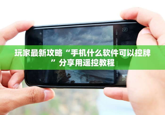 玩家最新攻略“手机什么软件可以控牌”分享用遥控教程