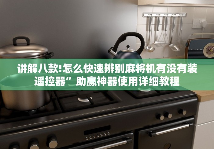 讲解八款!怎么快速辨别麻将机有没有装遥控器”助赢神器使用详细教程 讲解八款!怎么快速辨别麻将机有没有装遥控器”助赢神器使用详细教程