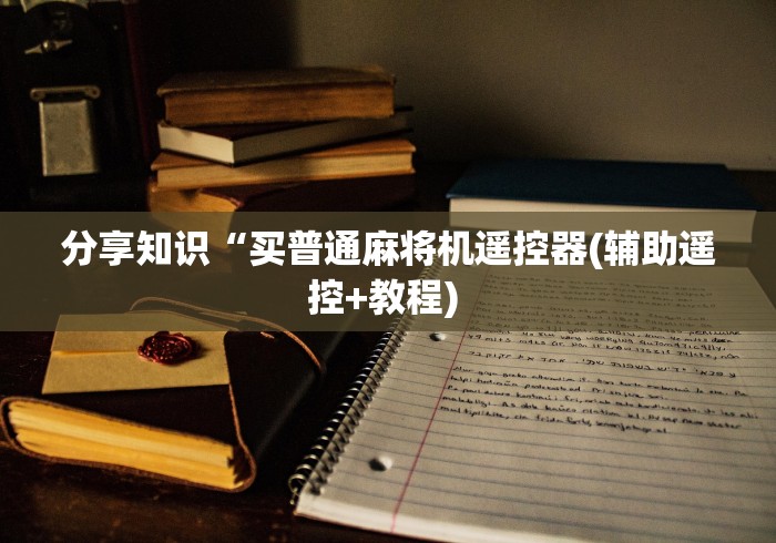分享知识“买普通麻将机遥控器(辅助遥控+教程) 