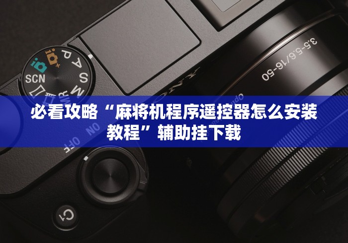 必看攻略“麻将机程序遥控器怎么安装教程”辅助挂下载