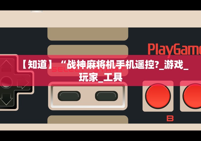 【知道】“战神麻将机手机遥控?_游戏_玩家_工具 【知道】“战神麻将机手机遥控?_游戏_玩家_工具