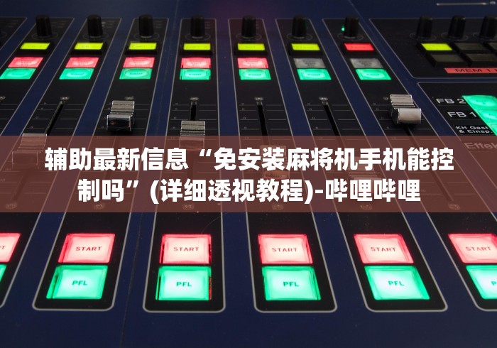 辅助最新信息“免安装麻将机手机能控制吗”(详细透视教程)-哔哩哔哩