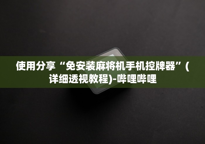 使用分享“免安装麻将机手机控牌器”(详细透视教程)-哔哩哔哩 使用分享“免安装麻将机手机控牌器”(详细透视教程)-哔哩哔哩