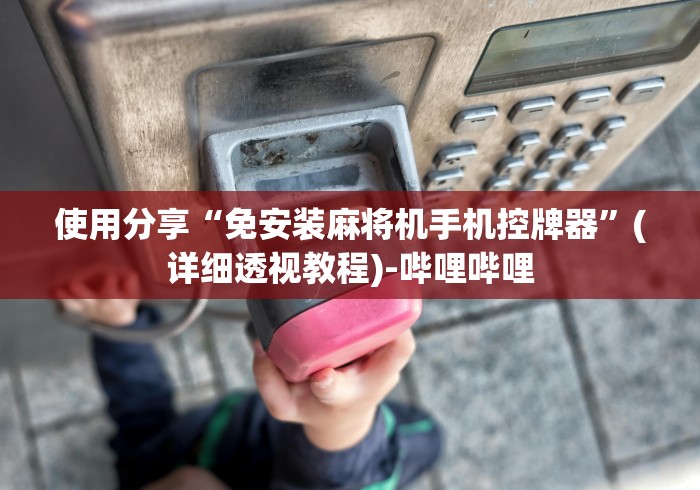 使用分享“免安装麻将机手机控牌器”(详细透视教程)-哔哩哔哩 使用分享“免安装麻将机手机控牌器”(详细透视教程)-哔哩哔哩