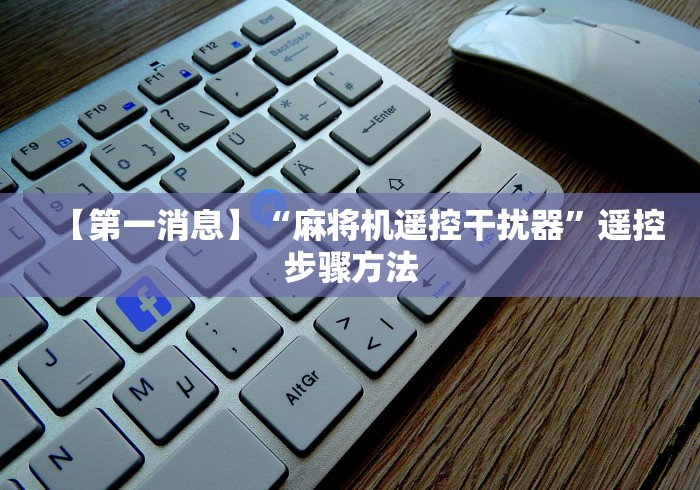 【第一消息】“麻将机遥控干扰器”遥控步骤方法 【第一消息】“麻将机遥控干扰器”遥控步骤方法