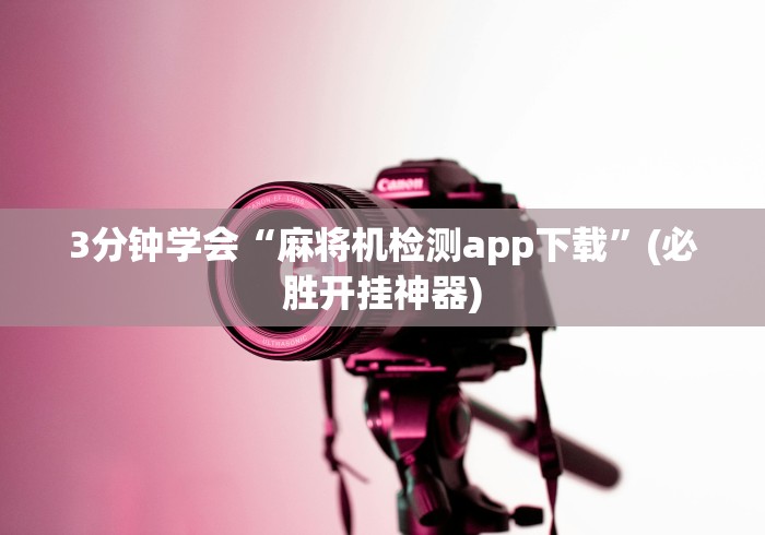 3分钟学会“麻将机检测app下载”(必胜开挂神器)