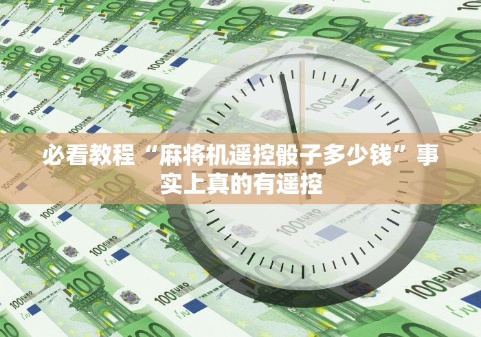 必看教程“麻将机遥控骰子多少钱”事实上真的有遥控 必看教程“麻将机遥控骰子多少钱”事实上真的有遥控