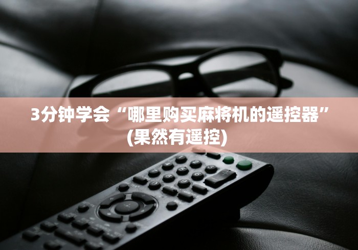 3分钟学会“哪里购买麻将机的遥控器”(果然有遥控) 