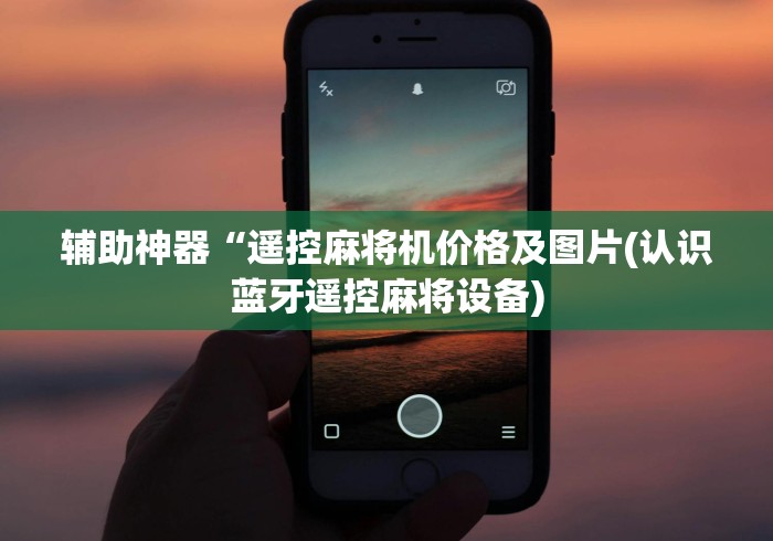 辅助神器“遥控麻将机价格及图片(认识蓝牙遥控麻将设备) 辅助神器“遥控麻将机价格及图片(认识蓝牙遥控麻将设备)