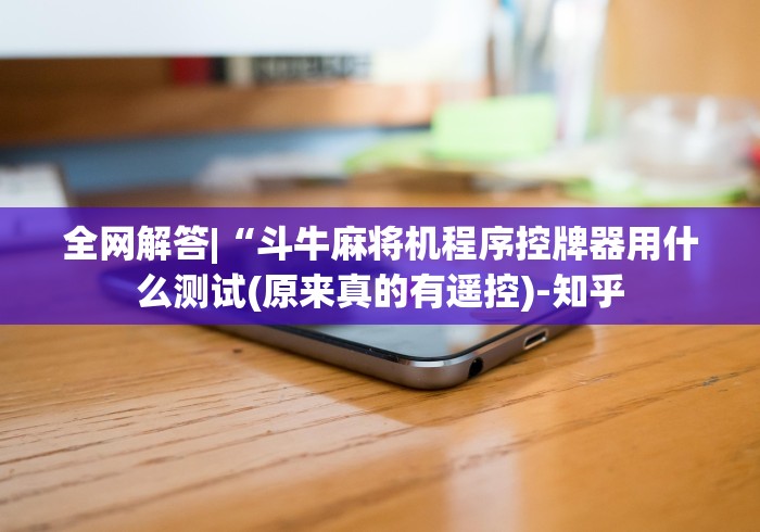 全网解答|“斗牛麻将机程序控牌器用什么测试(原来真的有遥控)-知乎 全网解答|“斗牛麻将机程序控牌器用什么测试(原来真的有遥控)-知乎