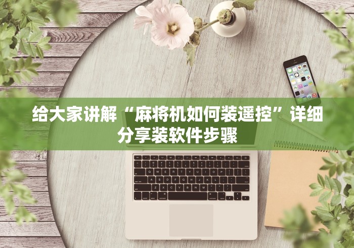 给大家讲解“麻将机如何装遥控”详细分享装软件步骤 给大家讲解“麻将机如何装遥控”详细分享装软件步骤