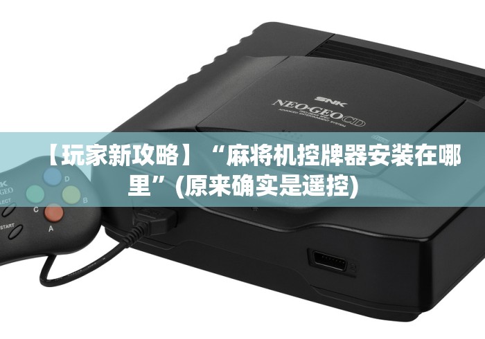 【玩家新攻略】“麻将机控牌器安装在哪里”(原来确实是遥控) 【玩家新攻略】“麻将机控牌器安装在哪里”(原来确实是遥控)