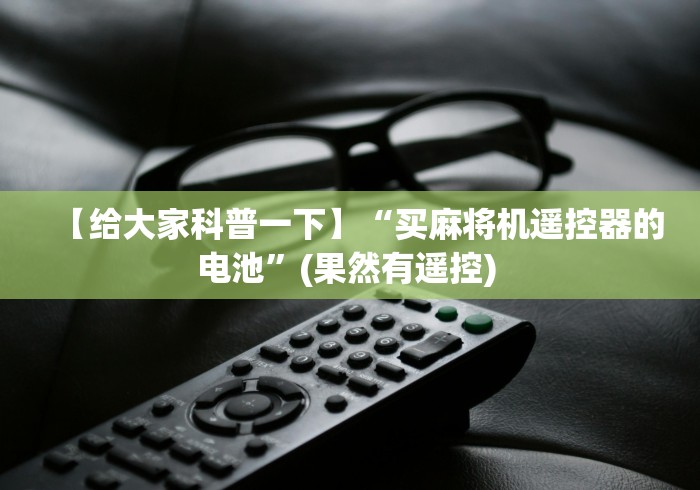 【给大家科普一下】“买麻将机遥控器的电池”(果然有遥控) 