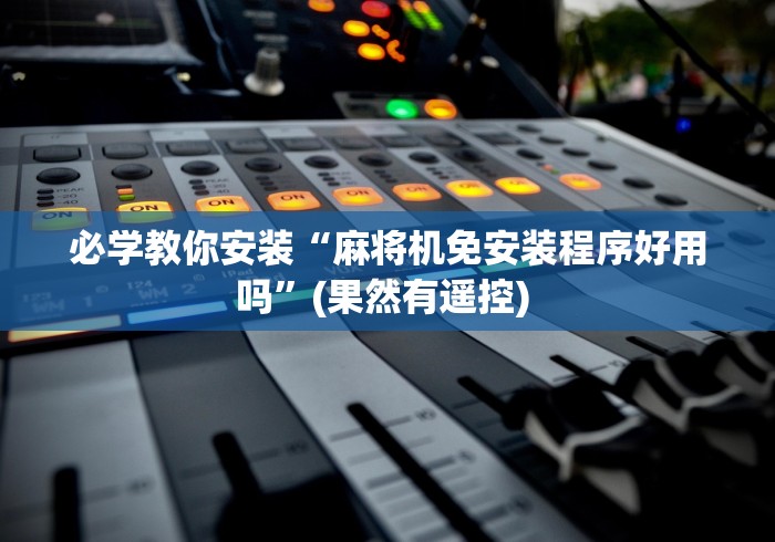 必学教你安装“麻将机免安装程序好用吗”(果然有遥控) 
