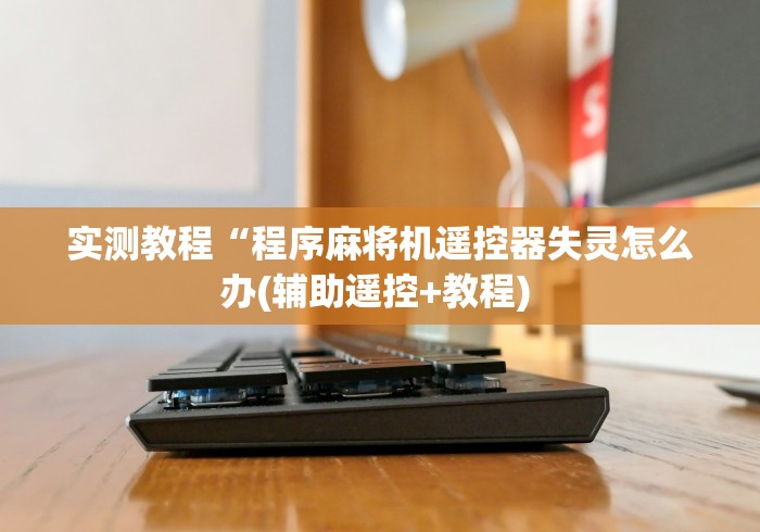 实测教程“程序麻将机遥控器失灵怎么办(辅助遥控+教程) 实测教程“程序麻将机遥控器失灵怎么办(辅助遥控+教程)