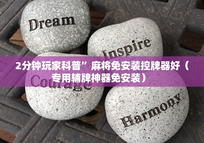 2分钟玩家科普”麻将免安装控牌器好(专用辅牌神器免安装) 2分钟玩家科普”麻将免安装控牌器好(专用辅牌神器免安装)