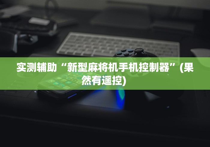 实测辅助“新型麻将机手机控制器”(果然有遥控) 实测辅助“新型麻将机手机控制器”(果然有遥控)