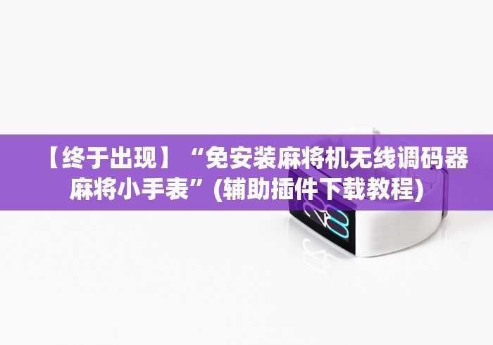 【终于出现】“免安装麻将机无线调码器麻将小手表”(辅助插件下载教程)
