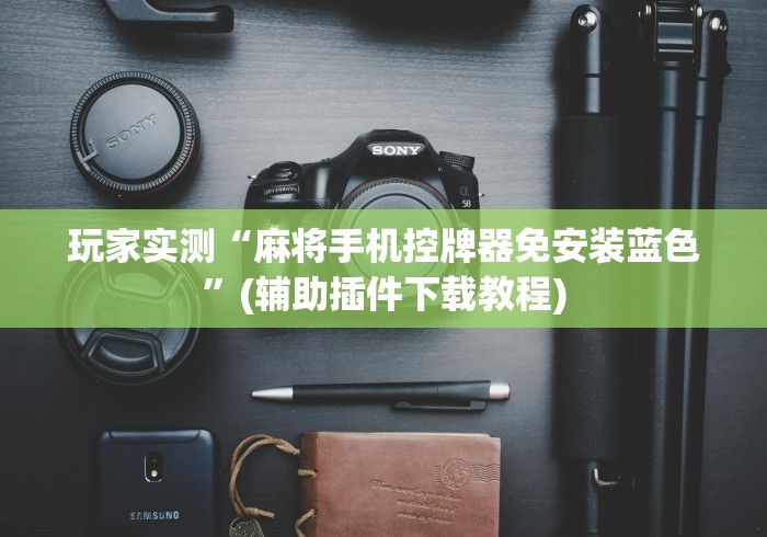 玩家实测“麻将手机控牌器免安装蓝色”(辅助插件下载教程) 玩家实测“麻将手机控牌器免安装蓝色”(辅助插件下载教程)