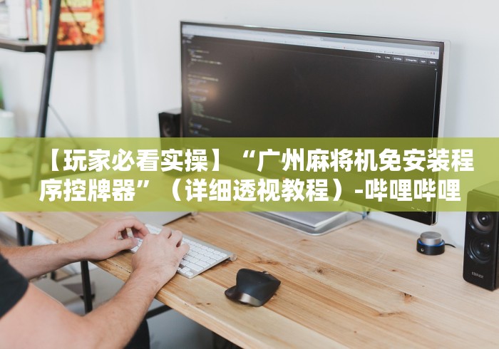 【玩家必看实操】“广州麻将机免安装程序控牌器”(详细透视教程)-哔哩哔哩 【玩家必看实操】“广州麻将机免安装程序控牌器”(详细透视教程)-哔哩哔哩