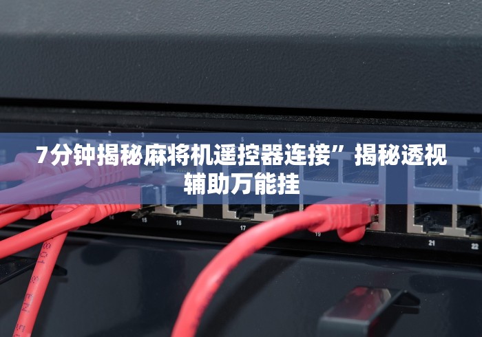 7分钟揭秘麻将机遥控器连接”揭秘透视辅助万能挂 7分钟揭秘麻将机遥控器连接”揭秘透视辅助万能挂