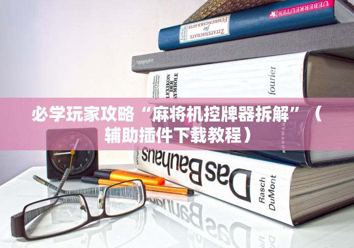 必学玩家攻略“麻将机控牌器拆解”(辅助插件下载教程) 必学玩家攻略“麻将机控牌器拆解”(辅助插件下载教程)