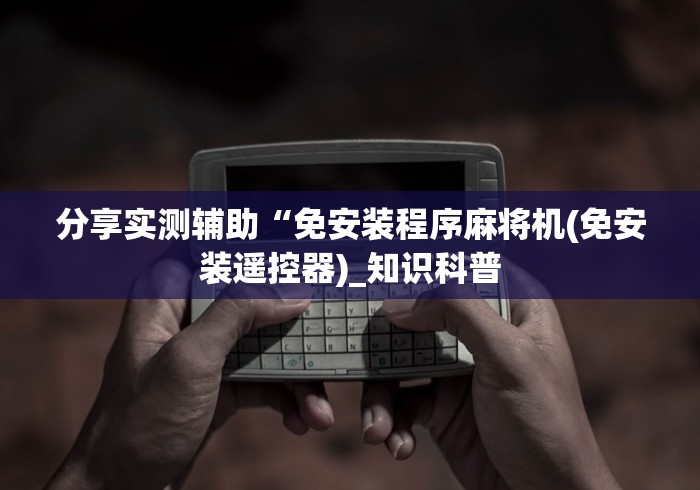 分享实测辅助“免安装程序麻将机(免安装遥控器)_知识科普 分享实测辅助“免安装程序麻将机(免安装遥控器)_知识科普