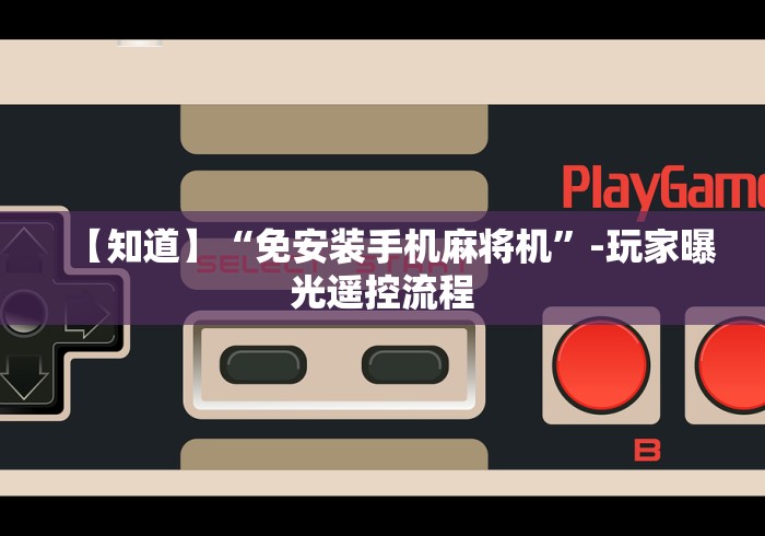 【知道】“免安装手机麻将机”-玩家曝光遥控流程