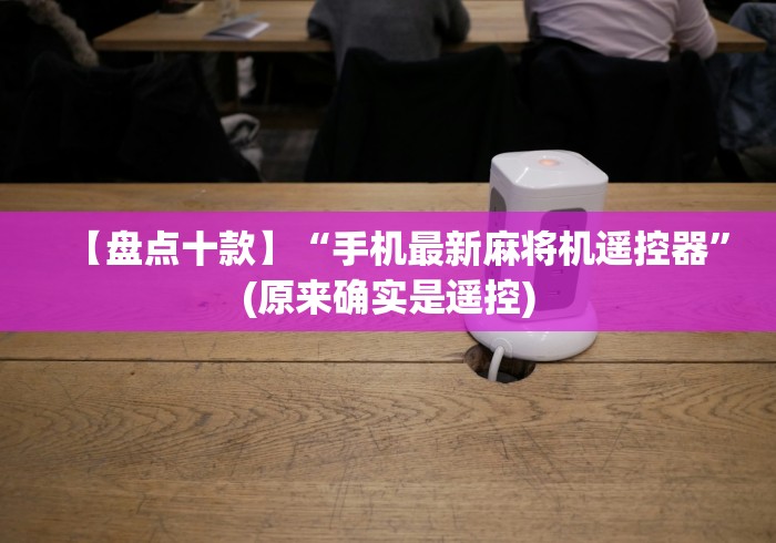 【盘点十款】“手机最新麻将机遥控器”(原来确实是遥控) 【盘点十款】“手机最新麻将机遥控器”(原来确实是遥控)