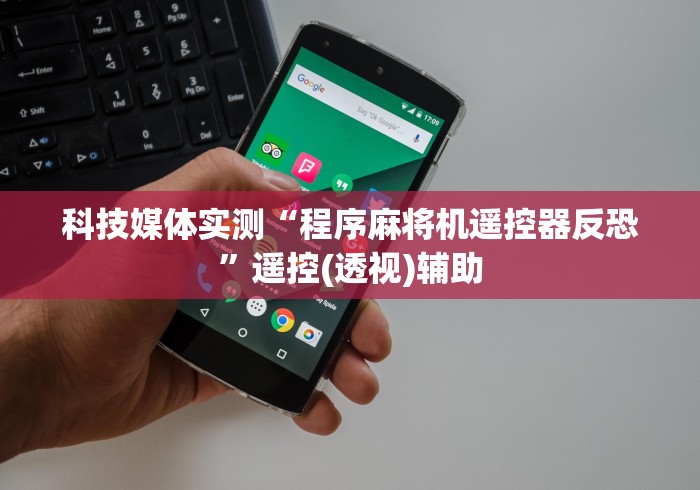 科技媒体实测“程序麻将机遥控器反恐”遥控(透视)辅助 科技媒体实测“程序麻将机遥控器反恐”遥控(透视)辅助