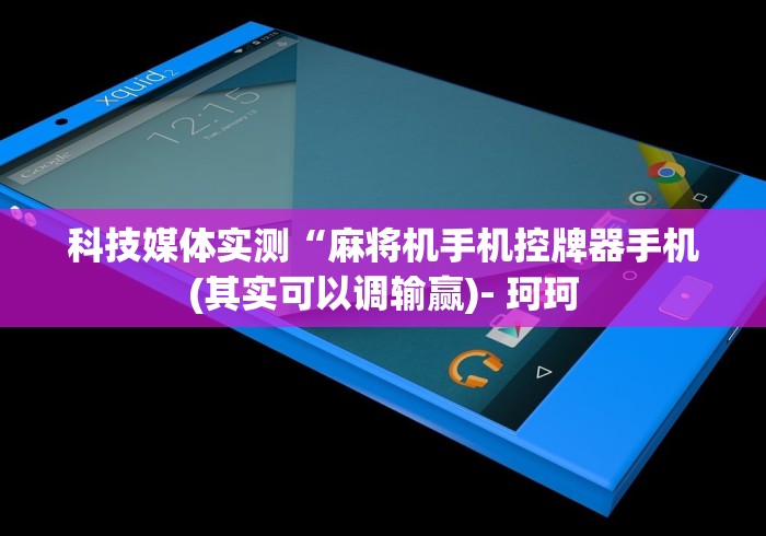 科技媒体实测“麻将机手机控牌器手机(其实可以调输赢)- 珂珂 科技媒体实测“麻将机手机控牌器手机(其实可以调输赢)- 珂珂