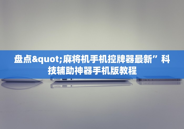 盘点"麻将机手机控牌器最新”科技辅助神器手机版教程