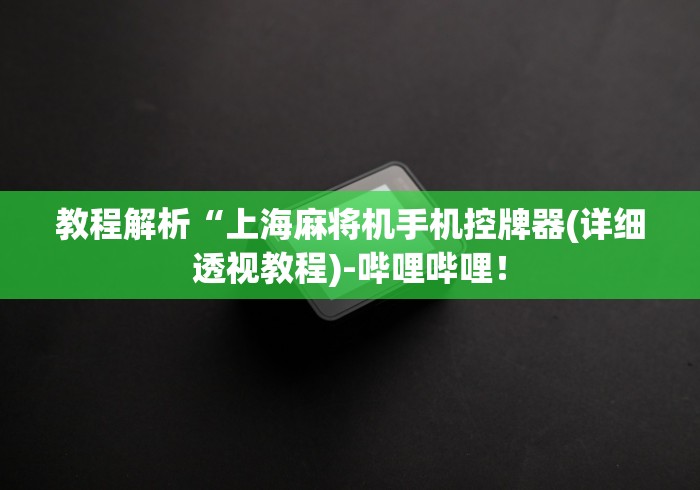 教程解析“上海麻将机手机控牌器(详细透视教程)-哔哩哔哩! 教程解析“上海麻将机手机控牌器(详细透视教程)-哔哩哔哩!