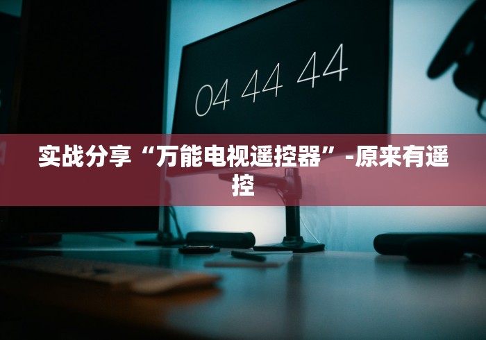 实战分享“万能电视遥控器”-原来有遥控 实战分享“万能电视遥控器”-原来有遥控