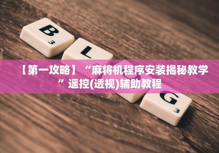 【第一攻略】“麻将机程序安装揭秘教学”遥控(透视)辅助教程