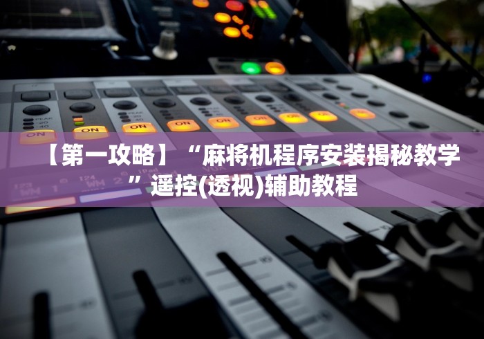 【第一攻略】“麻将机程序安装揭秘教学”遥控(透视)辅助教程