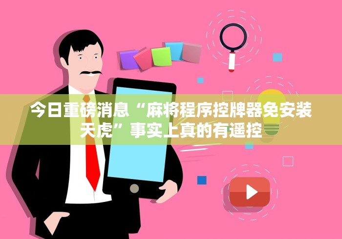 今日重磅消息“麻将程序控牌器免安装天虎”事实上真的有遥控